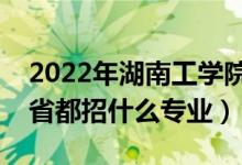 2022年湖南工学院招生计划及招生人数（各省都招什么专业）