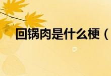 回锅肉是什么梗（回锅肉的意思是什么）