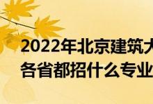 2022年北京建筑大学招生计划及招生人数（各省都招什么专业）