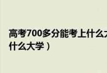 高考700多分能考上什么大学（2022高考700分以上可以上什么大学）