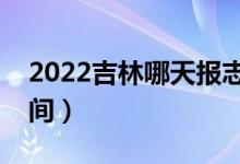 2022吉林哪天报志愿（吉林各批次报志愿时间）