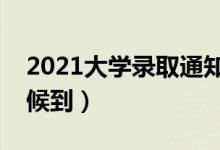 2021大学录取通知书发放时间（最晚什么时候到）