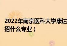 2022年南京医科大学康达学院各省招生计划及招生人数（都招什么专业）