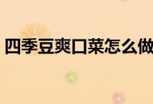 四季豆爽口菜怎么做（怎么做四季豆爽口菜）