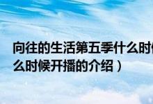 向往的生活第五季什么时候开播（关于向往的生活第五季什么时候开播的介绍）