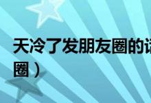 天冷了发朋友圈的话语（天冷幽默说说发朋友圈）