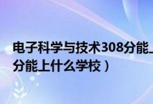 电子科学与技术308分能上什么学校（2022机器人工程510分能上什么学校）