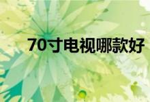 70寸电视哪款好（大屏幕电视哪种好）
