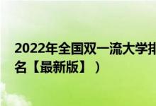 2022年全国双一流大学排名官方（2022中国双一流大学排名【最新版】）