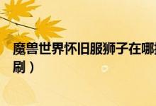 魔兽世界怀旧服狮子在哪抓（魔兽世界怀旧服狮王休玛在哪刷）