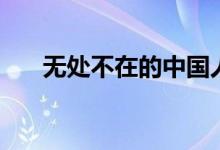 无处不在的中国人(无处不在的意思)