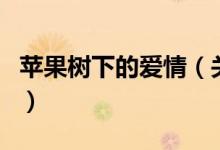 苹果树下的爱情（关于苹果树下的爱情的介绍）