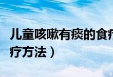 儿童咳嗽有痰的食疗方法（孩子咳嗽有痰的食疗方法）