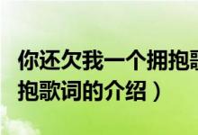 你还欠我一个拥抱歌词（关于你还欠我一个拥抱歌词的介绍）