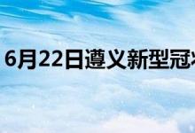 6月22日遵义新型冠状病毒肺炎疫情最新消息