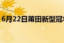 6月22日莆田新型冠状病毒肺炎疫情最新消息