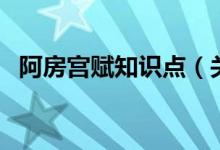 阿房宫赋知识点（关于阿房宫赋的知识点）
