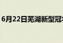 6月22日芜湖新型冠状病毒肺炎疫情最新消息