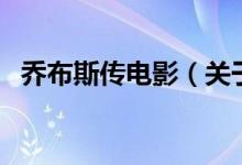 乔布斯传电影（关于乔布斯传电影的介绍）