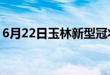 6月22日玉林新型冠状病毒肺炎疫情最新消息