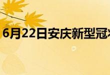 6月22日安庆新型冠状病毒肺炎疫情最新消息