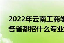 2022年云南工商学院招生计划及招生人数（各省都招什么专业）