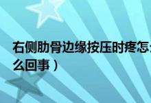 右侧肋骨边缘按压时疼怎么治疗（右侧肋骨边缘按压时疼怎么回事）