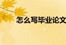 怎么写毕业论文（如何写毕业论文）