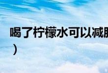 喝了柠檬水可以减肥吗（喝柠檬水可以减肥吗）
