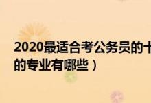 2020最适合考公务员的十大专业（2022男生适合考公务员的专业有哪些）