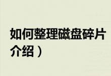 如何整理磁盘碎片（关于如何整理磁盘碎片的介绍）