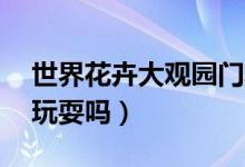 世界花卉大观园门票60岁有优惠吗（要一起玩耍吗）