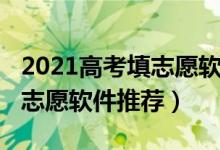 2021高考填志愿软件（2022高考实用的填报志愿软件推荐）