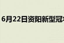 6月22日资阳新型冠状病毒肺炎疫情最新消息