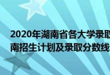 2020年湖南省各大学录取分数线（2022年双一流大学在湖南招生计划及录取分数线）
