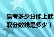 高考多少分能上武汉职业技术学院（2020录取分数线是多少）