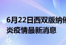 6月22日西双版纳傣族自治州新型冠状病毒肺炎疫情最新消息