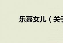 乐嘉女儿（关于乐嘉女儿的介绍）