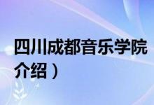 四川成都音乐学院（关于四川成都音乐学院的介绍）