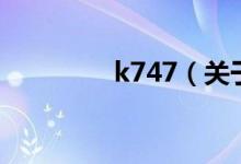 k747（关于k747的介绍）