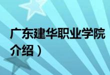 广东建华职业学院（关于广东建华职业学院的介绍）