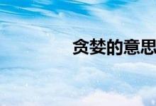 贪婪的意思（贪婪的意思）