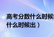 高考分数什么时候能查出来（2021高考成绩什么时候出）