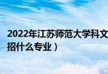 2022年江苏师范大学科文学院招生计划及招生人数（各省都招什么专业）