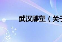 武汉雕塑（关于武汉雕塑的介绍）