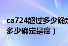 ca724超过多少确定是癌症晚期（ca724超过多少确定是癌）