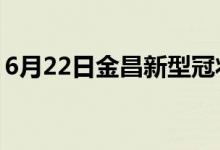 6月22日金昌新型冠状病毒肺炎疫情最新消息