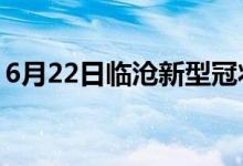 6月22日临沧新型冠状病毒肺炎疫情最新消息