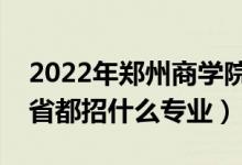 2022年郑州商学院招生计划及招生人数（各省都招什么专业）