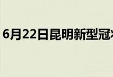 6月22日昆明新型冠状病毒肺炎疫情最新消息